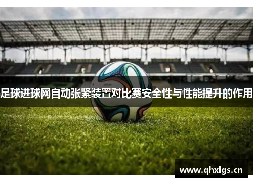 足球进球网自动张紧装置对比赛安全性与性能提升的作用
